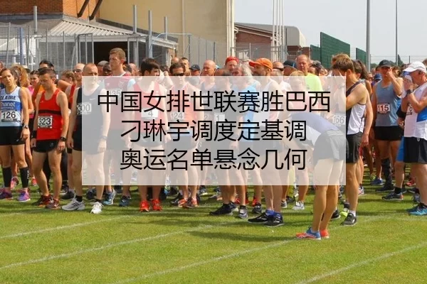 中国女排世联赛胜巴西 刁琳宇调度定基调 奥运名单悬念几何